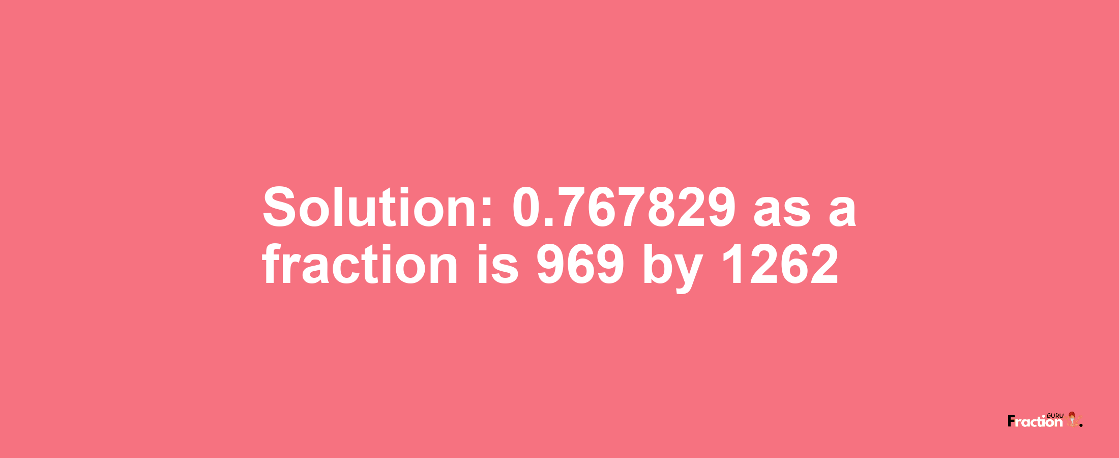 Solution:0.767829 as a fraction is 969/1262